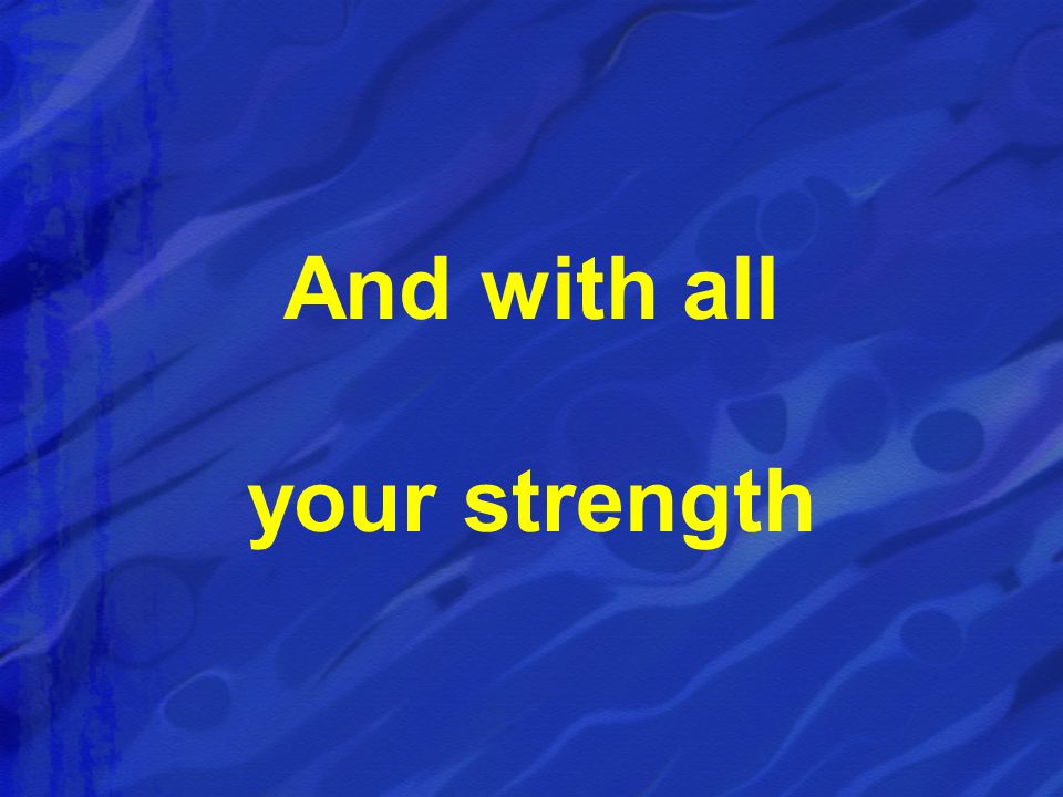 And with all your strength