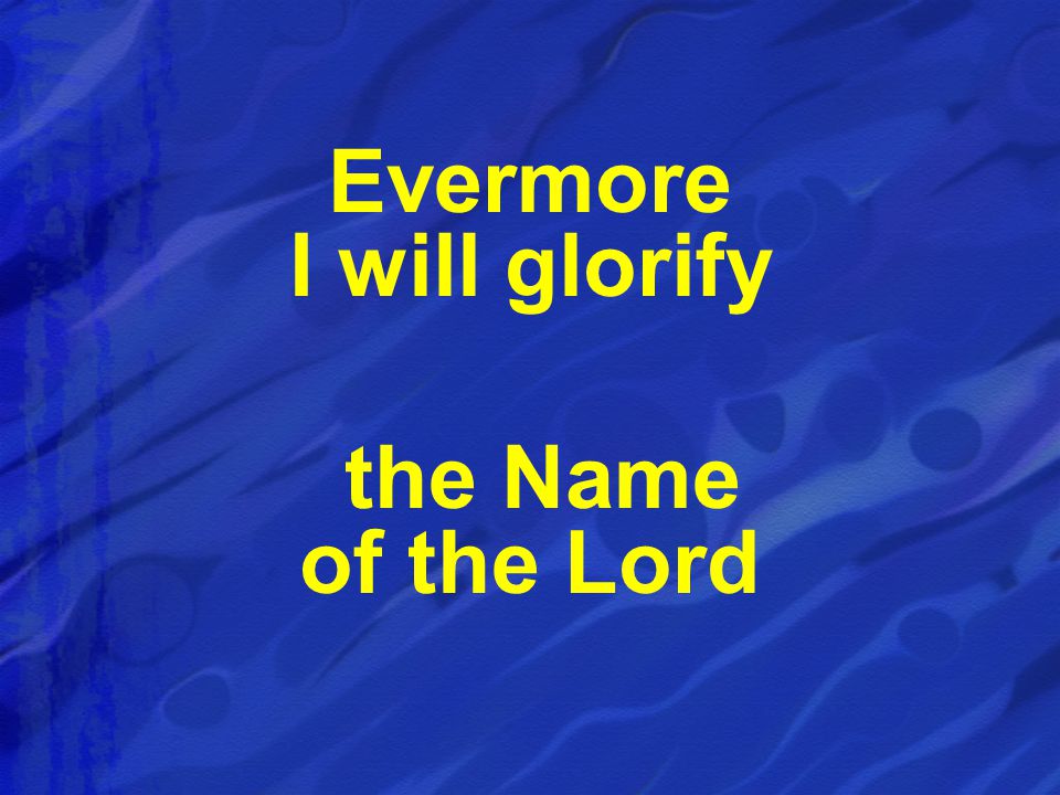 Evermore I will glorify the Name of the Lord