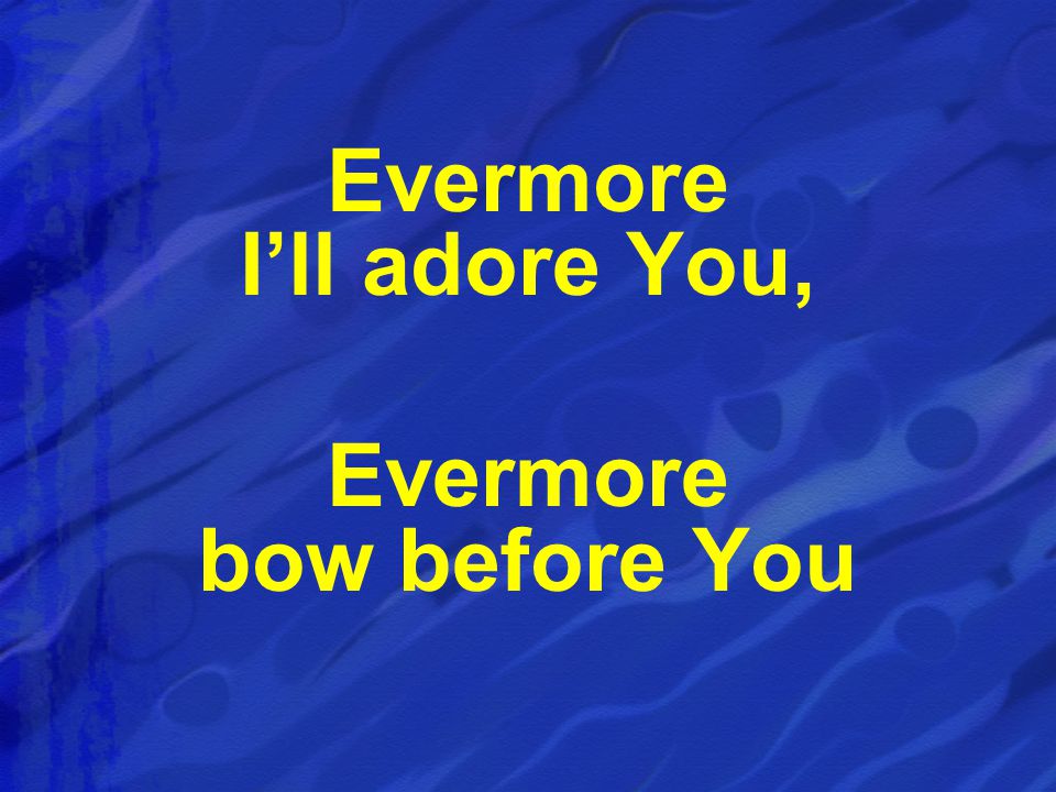Evermore I’ll adore You, Evermore bow before You