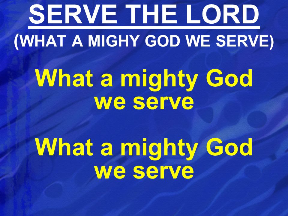 What a mighty God we serve SERVE THE LORD ( WHAT A MIGHY GOD WE SERVE)
