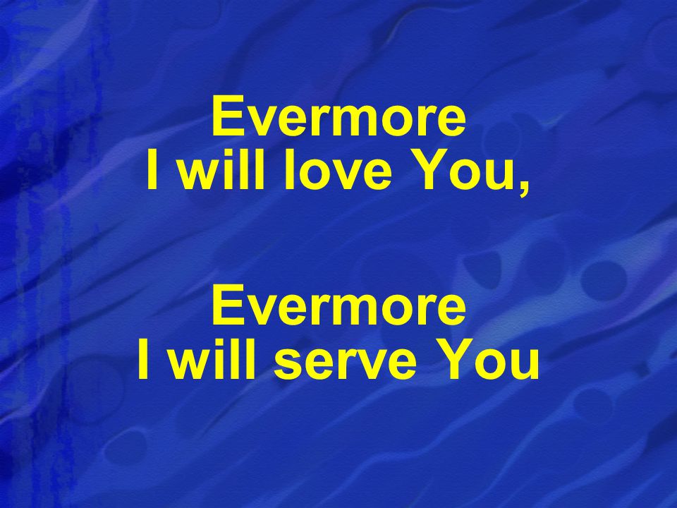 Evermore I will love You, Evermore I will serve You