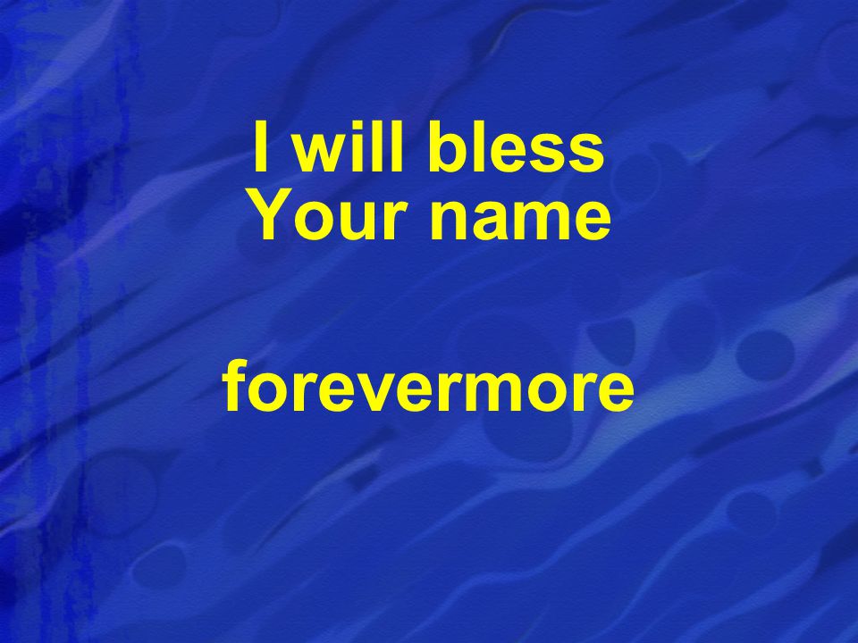 I will bless Your name forevermore