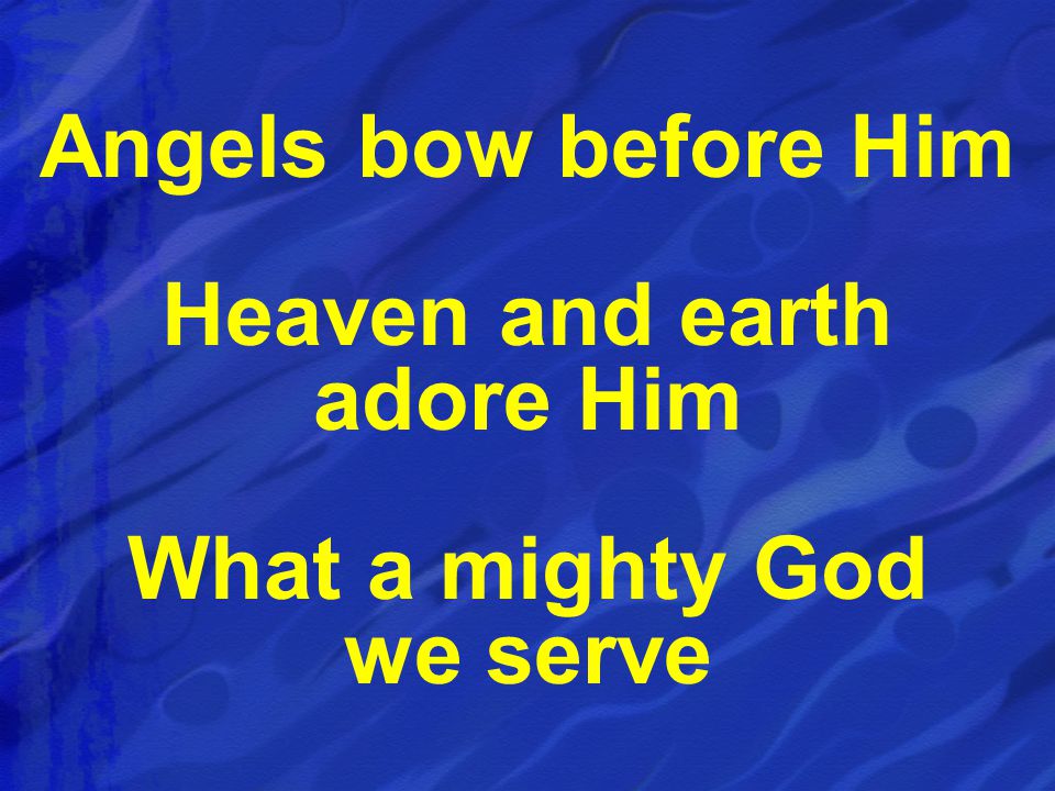 Angels bow before Him Heaven and earth adore Him What a mighty God we serve