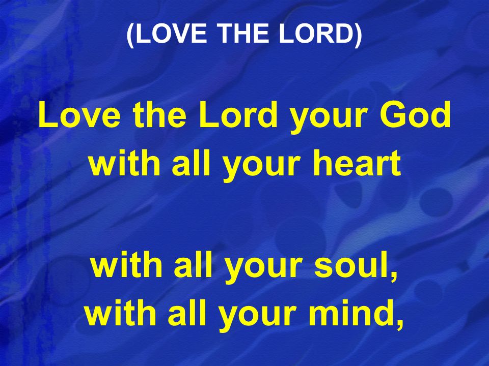 Love the Lord your God with all your heart with all your soul, with all your mind, (LOVE THE LORD)