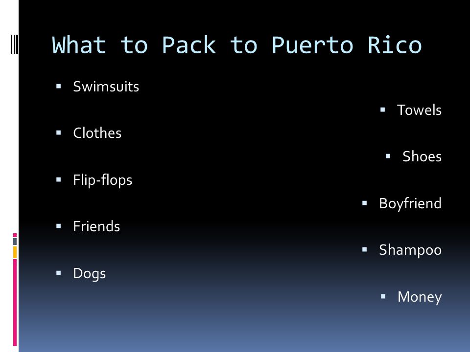 What to Pack to Puerto Rico  Swimsuits  Towels  Clothes  Shoes  Flip-flops  Boyfriend  Friends  Shampoo  Dogs  Money