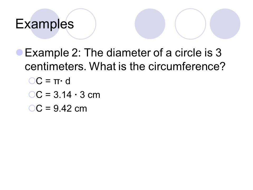 Examples Example 2: The diameter of a circle is 3 centimeters.