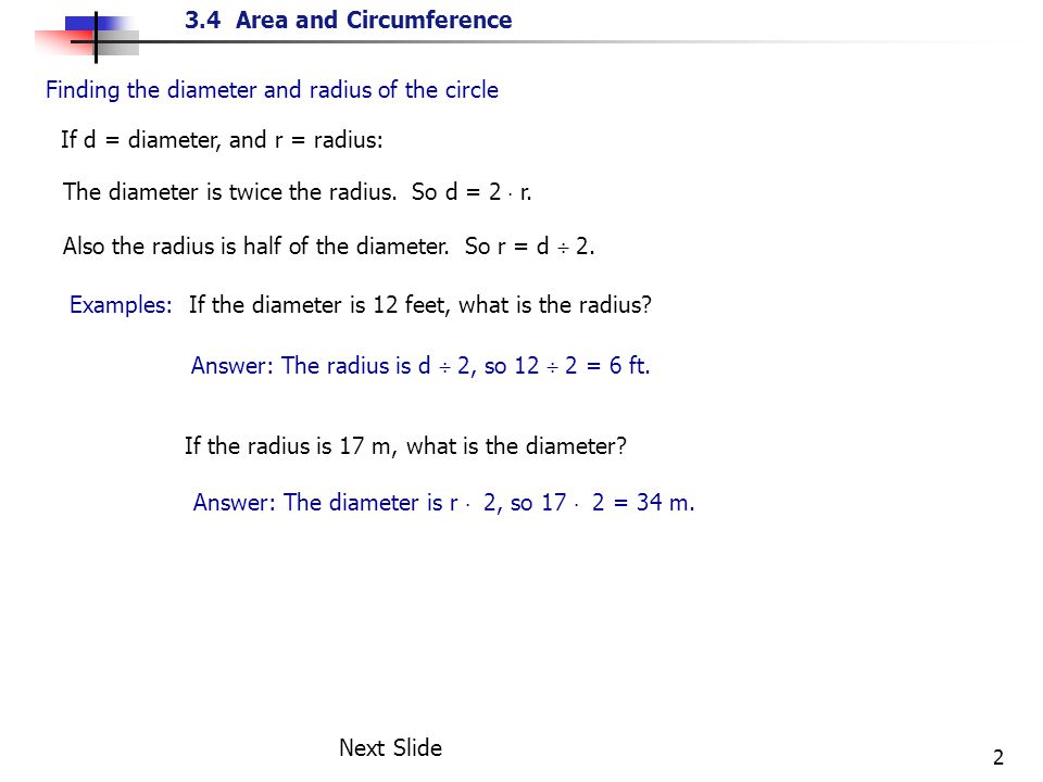 3.4 Area and Circumference 2 Finding the diameter and radius of the circle If d = diameter, and r = radius: The diameter is twice the radius.