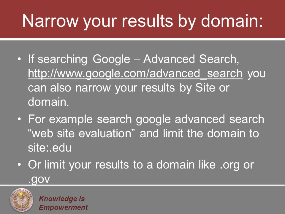 Knowledge is Empowerment Narrow your results by domain: If searching Google – Advanced Search,   you can also narrow your results by Site or domain.