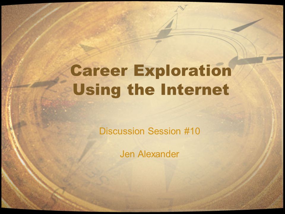 Career Exploration Using the Internet Discussion Session #10 Jen Alexander