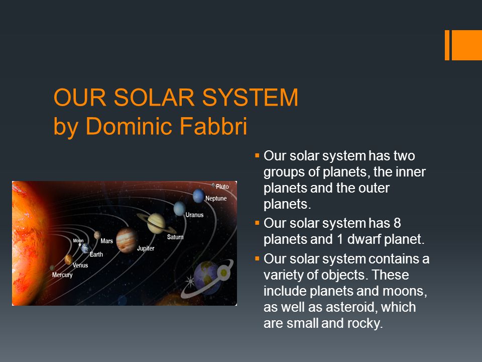 OUR SOLAR SYSTEM by Dominic Fabbri  Our solar system has two groups of planets, the inner planets and the outer planets.