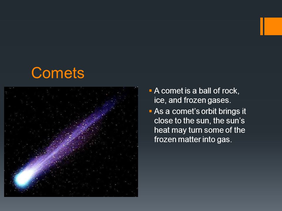 Comets  A comet is a ball of rock, ice, and frozen gases.