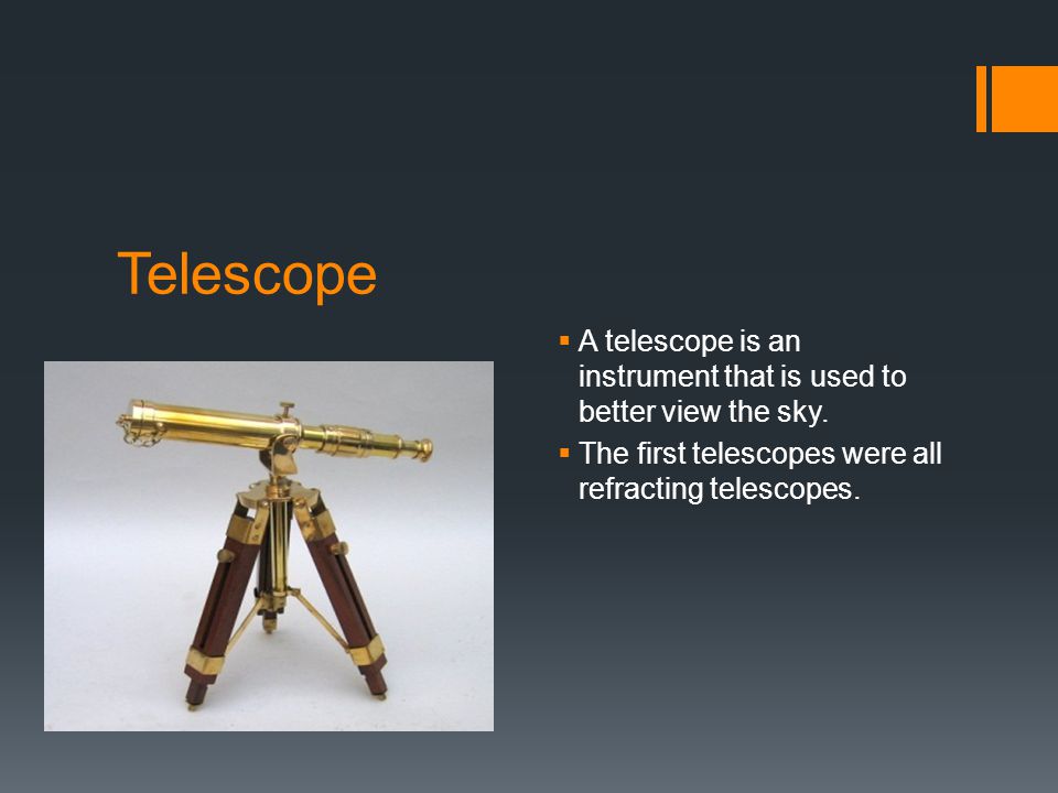 Telescope  A telescope is an instrument that is used to better view the sky.