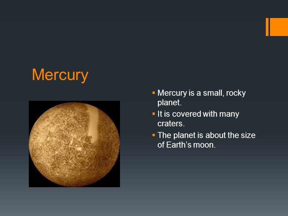 Mercury  Mercury is a small, rocky planet.  It is covered with many craters.