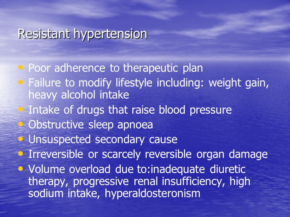 Resistant hypertension Poor adherence to therapeutic plan Failure to modify lifestyle including: weight gain, heavy alcohol intake Intake of drugs that raise blood pressure Obstructive sleep apnoea Unsuspected secondary cause Irreversible or scarcely reversible organ damage Volume overload due to:inadequate diuretic therapy, progressive renal insufficiency, high sodium intake, hyperaldosteronism