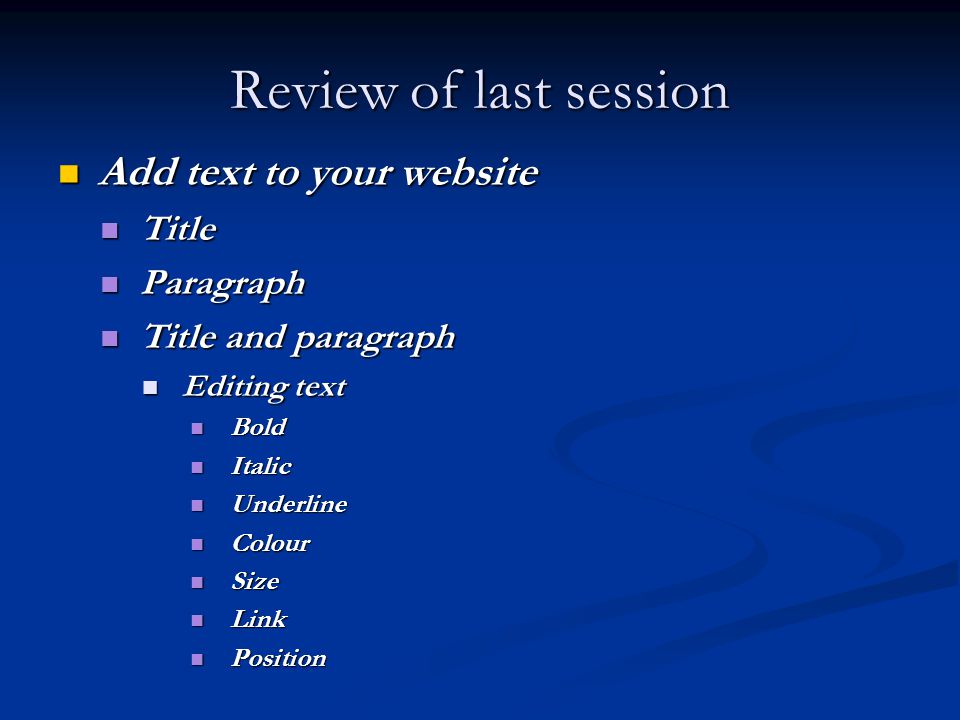 Review of last session Add text to your website Add text to your website Title Title Paragraph Paragraph Title and paragraph Title and paragraph Editing text Editing text Bold Bold Italic Italic Underline Underline Colour Colour Size Size Link Link Position Position