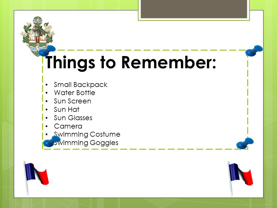 Things to Remember: Small Backpack Water Bottle Sun Screen Sun Hat Sun Glasses Camera Swimming Costume Swimming Goggles