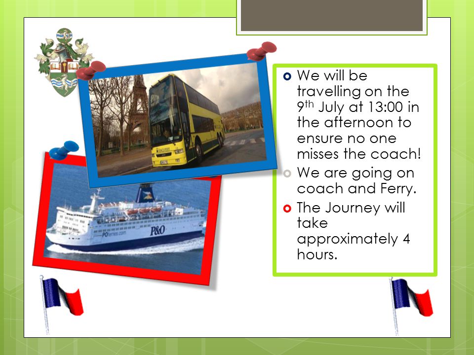  We will be travelling on the 9 th July at 13:00 in the afternoon to ensure no one misses the coach.