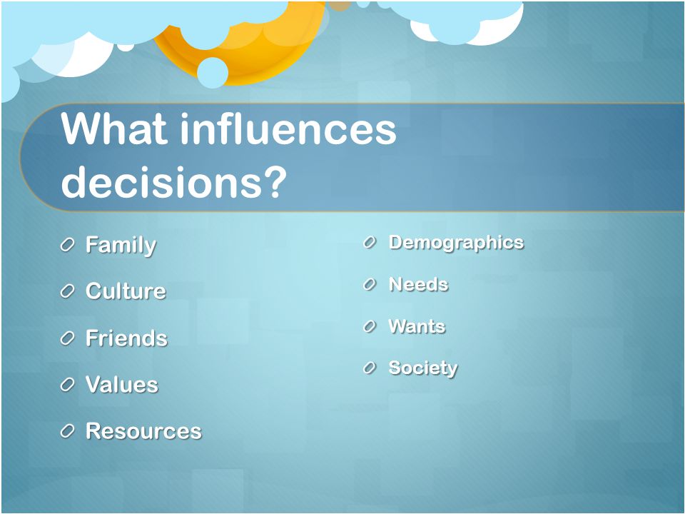 What influences decisions FamilyCultureFriendsValuesResources Demographics Needs Wants Society