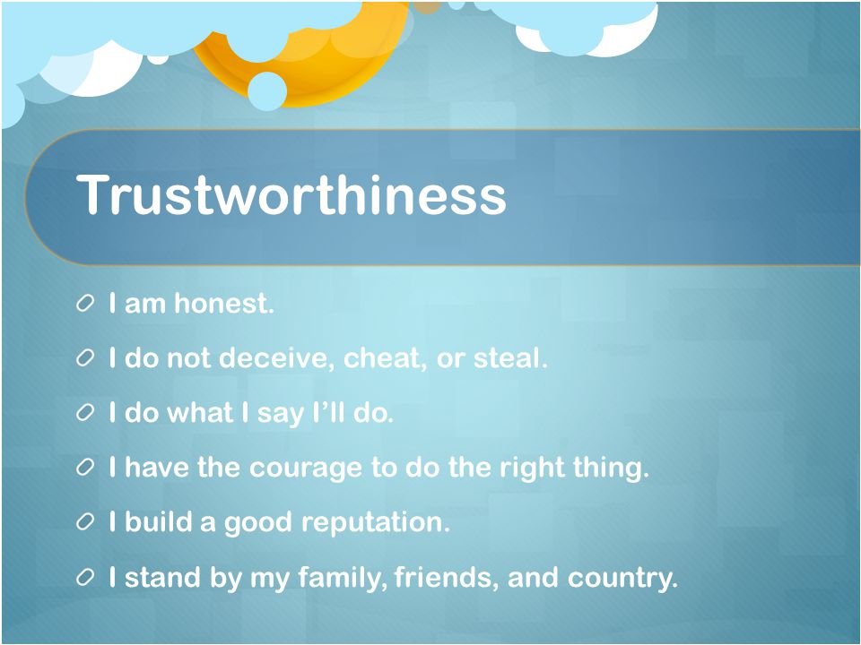 Trustworthiness I am honest. I do not deceive, cheat, or steal.