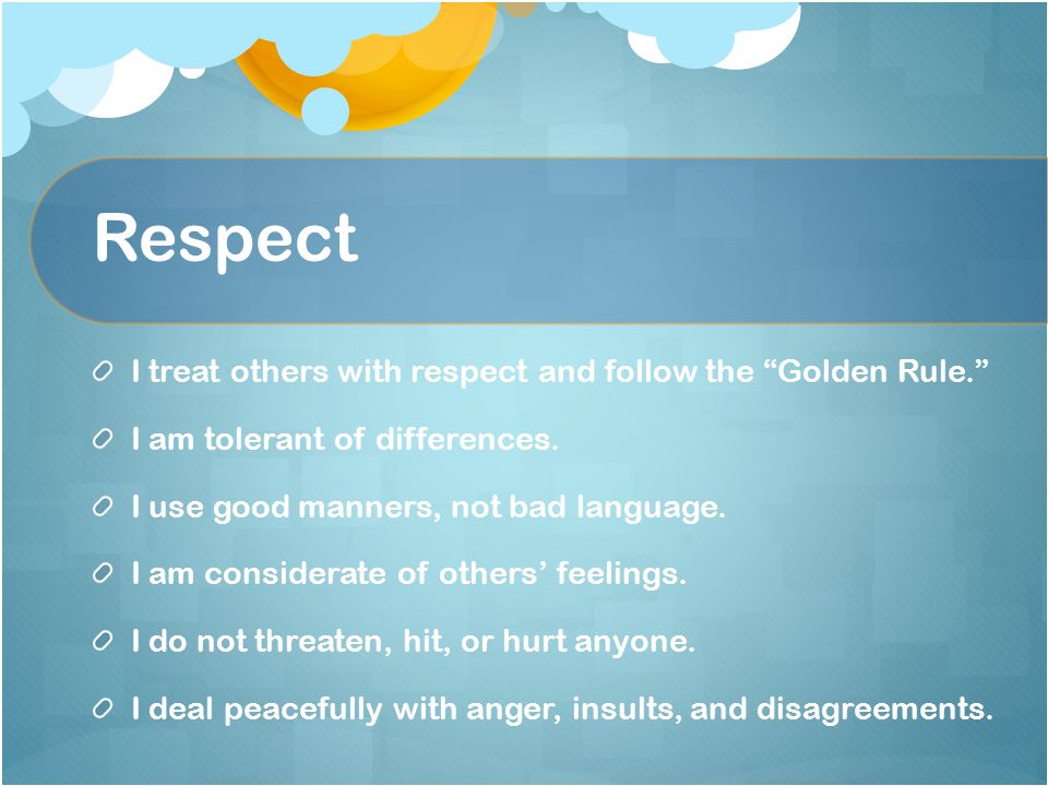Respect I treat others with respect and follow the Golden Rule. I am tolerant of differences.