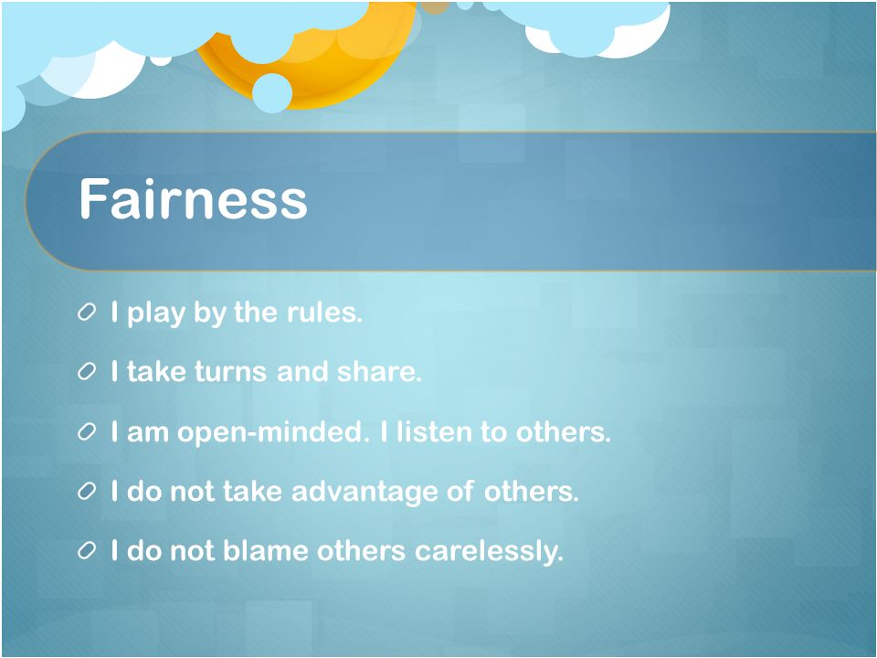 Fairness I play by the rules. I take turns and share.