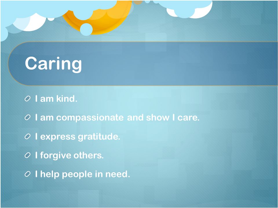 Caring I am kind. I am compassionate and show I care.