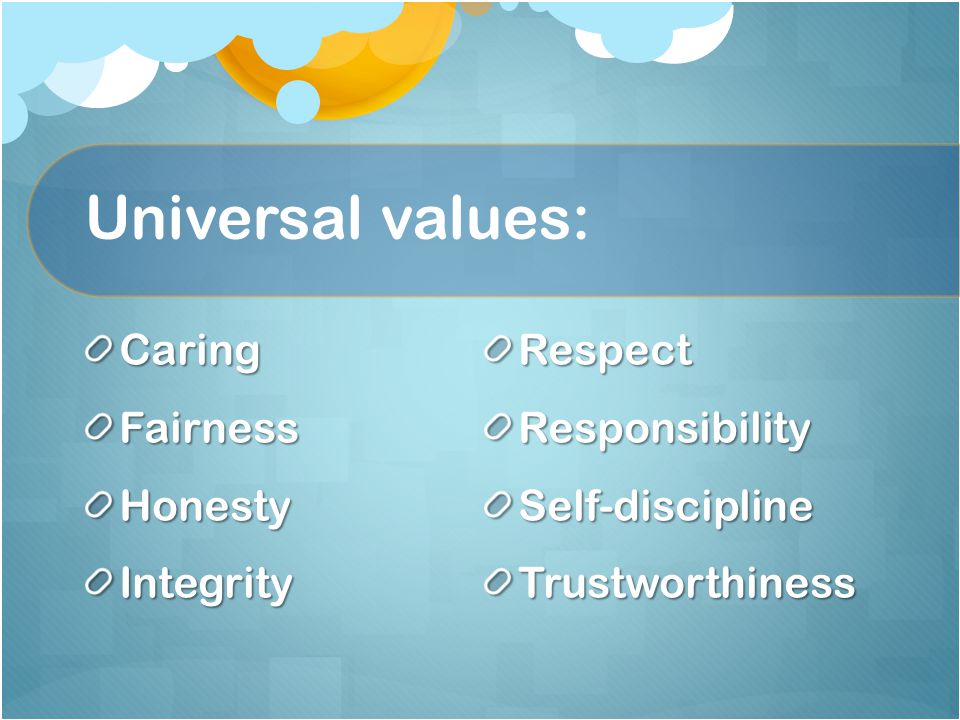 Universal values: CaringFairnessHonestyIntegrity Respect Responsibility Self-discipline Trustworthiness