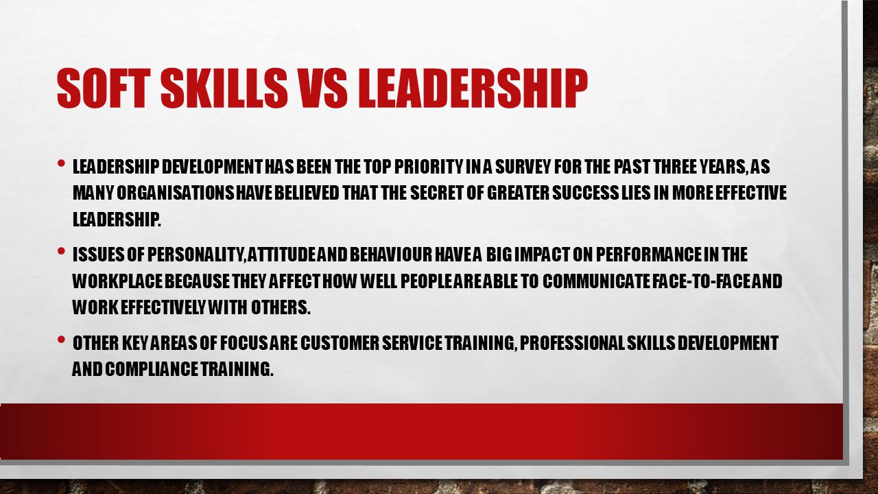 SOFT SKILLS VS LEADERSHIP LEADERSHIP DEVELOPMENT HAS BEEN THE TOP PRIORITY IN A SURVEY FOR THE PAST THREE YEARS, AS MANY ORGANISATIONS HAVE BELIEVED THAT THE SECRET OF GREATER SUCCESS LIES IN MORE EFFECTIVE LEADERSHIP.