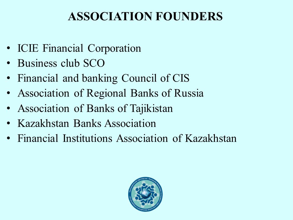 ASSOCIATION FOUNDERS ICIE Financial Corporation Business club SCO Financial and banking Council of CIS Association of Regional Banks of Russia Association of Banks of Tajikistan Kazakhstan Banks Association Financial Institutions Association of Kazakhstan