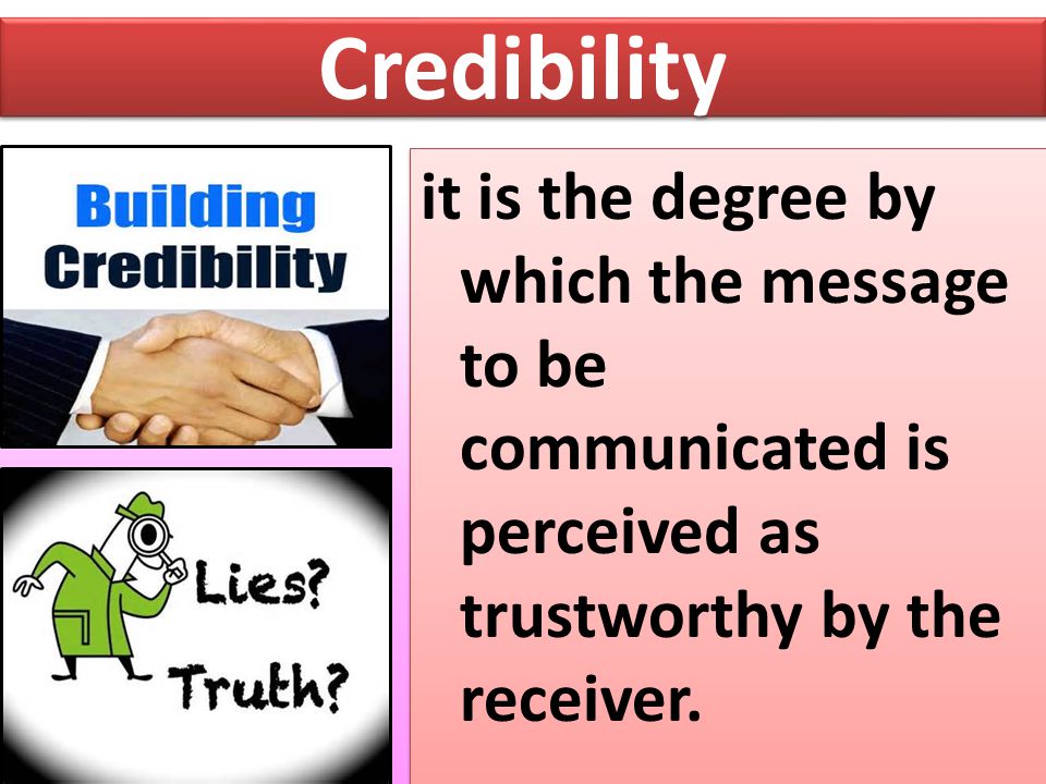 Credibility it is the degree by which the message to be communicated is perceived as trustworthy by the receiver.