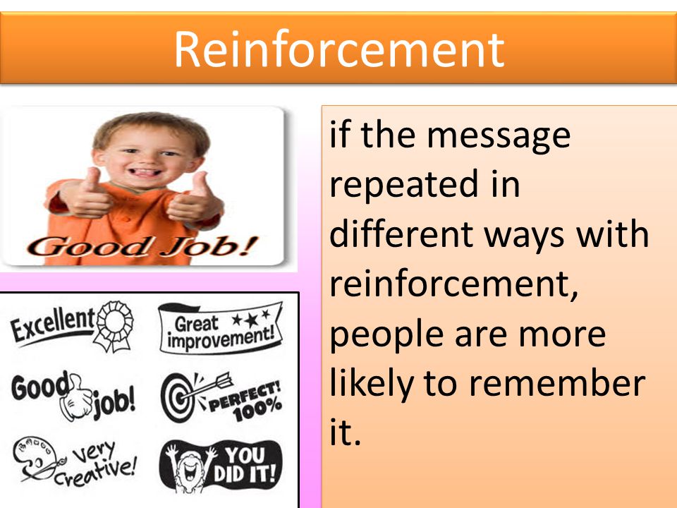 Reinforcement if the message repeated in different ways with reinforcement, people are more likely to remember it.