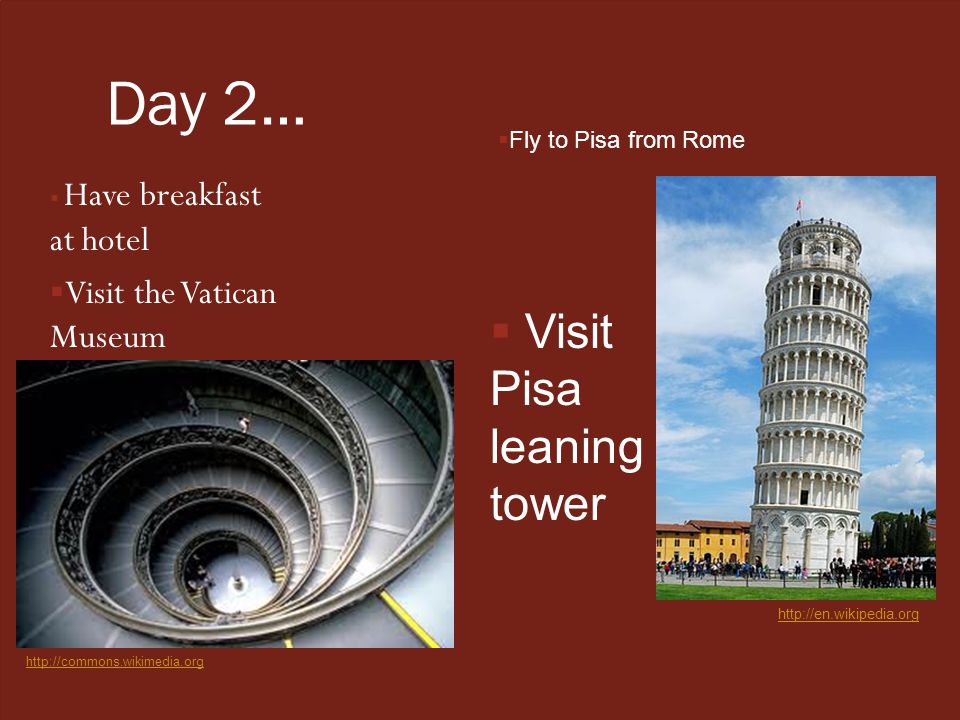 Day 2…  Have breakfast at hotel  Visit the Vatican Museum    Fly to Pisa from Rome  Visit Pisa leaning tower