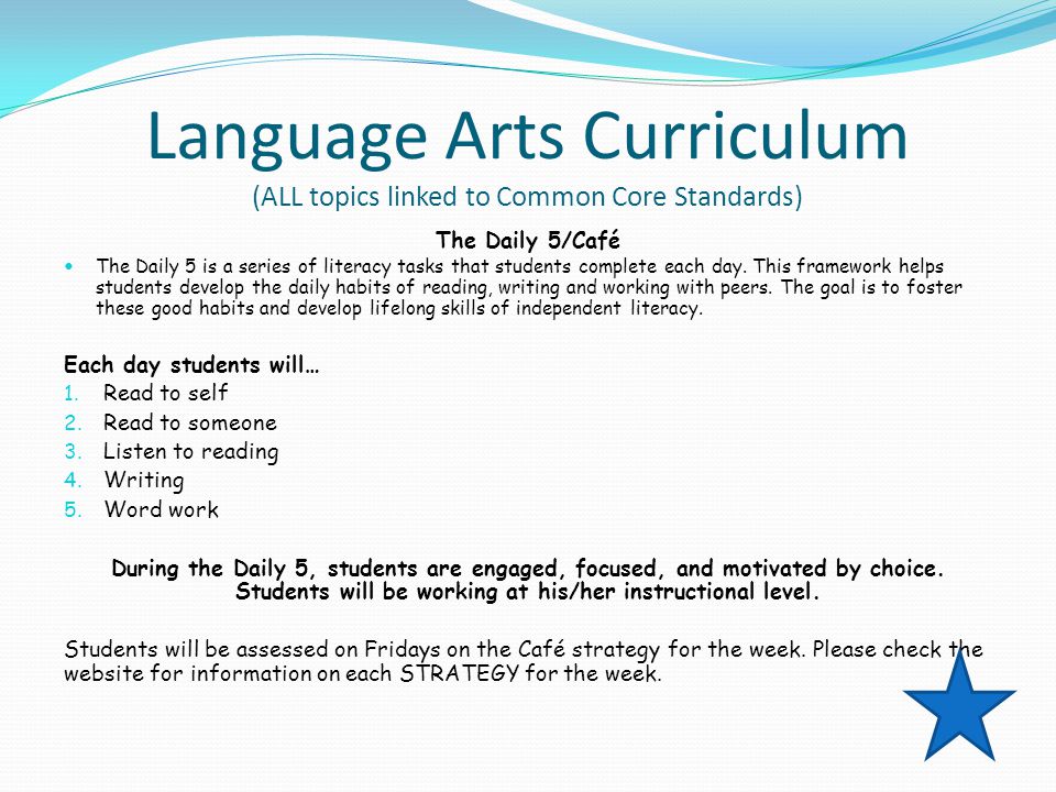 Language Arts Curriculum (ALL topics linked to Common Core Standards) The Daily 5/Café The Daily 5 is a series of literacy tasks that students complete each day.