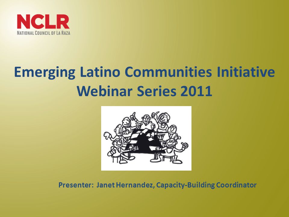 Emerging Latino Communities Initiative Webinar Series 2011 June 22, 2011 Presenter: Janet Hernandez, Capacity-Building Coordinator