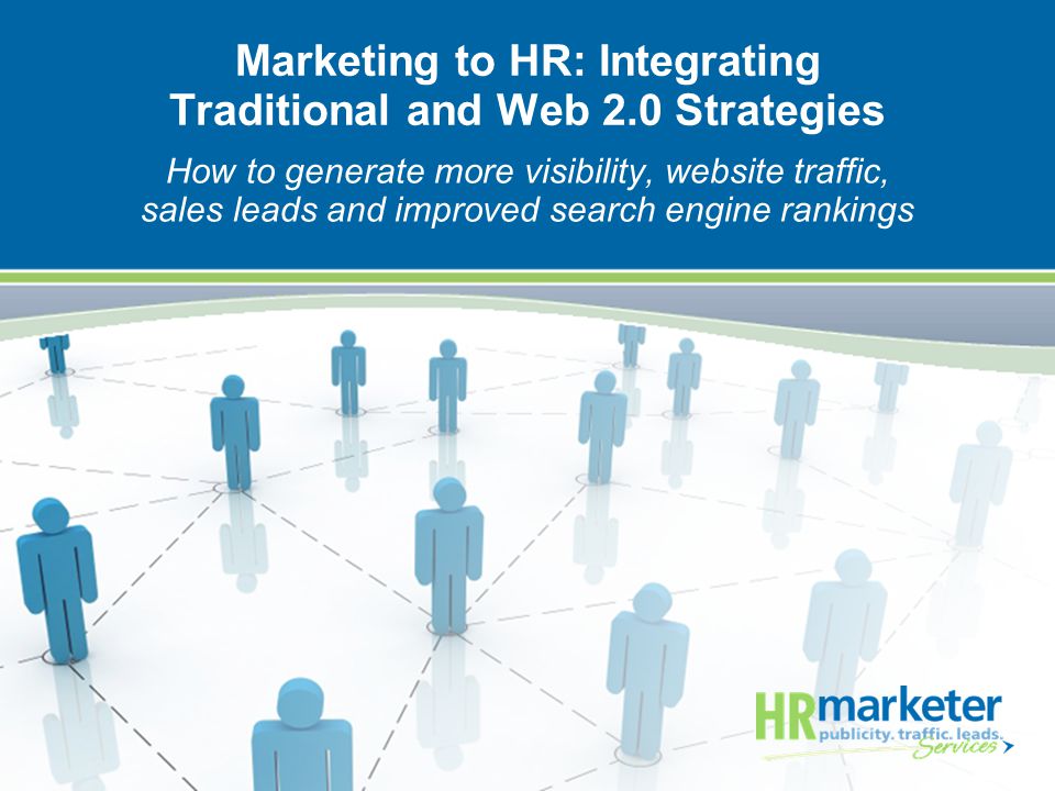 Marketing to HR: Integrating Traditional and Web 2.0 Strategies How to generate more visibility, website traffic, sales leads and improved search engine rankings