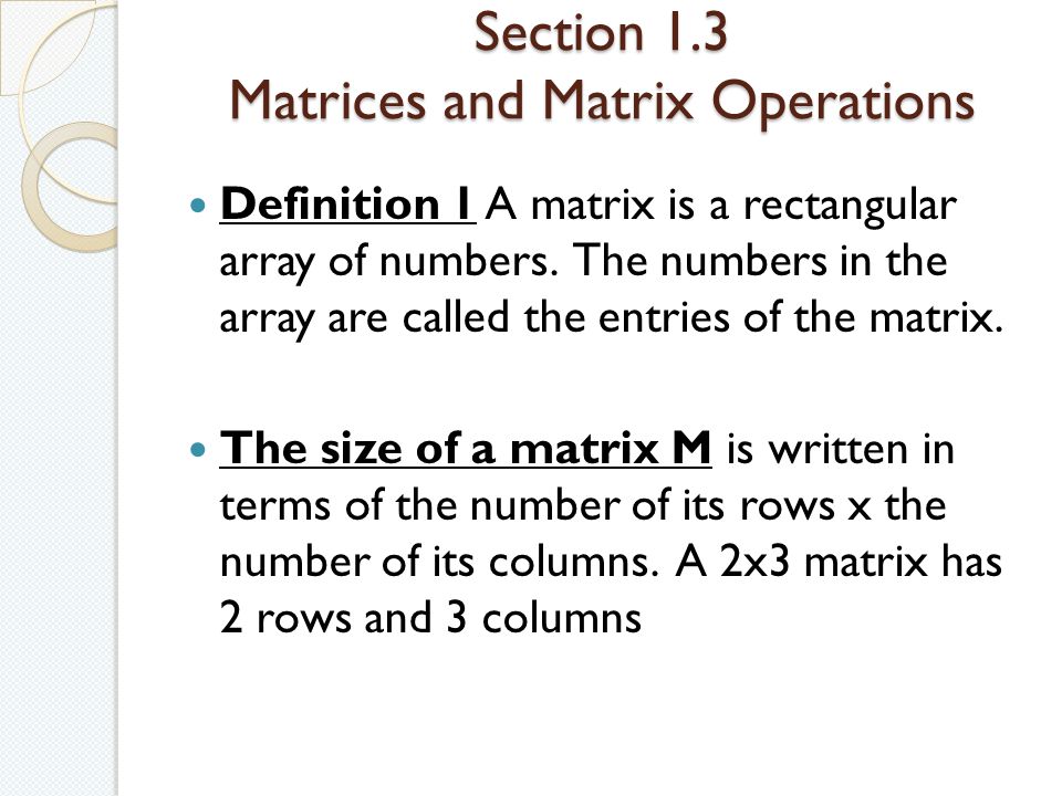 Section 1.3 Matrices and Matrix Operations Definition 1 A matrix is a rectangular array of numbers.