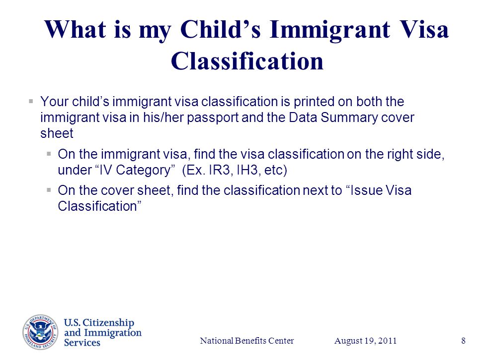 Presenter’s Name June 17, 2003 August 19, 2011National Benefits Center8 What is my Child’s Immigrant Visa Classification  Your child’s immigrant visa classification is printed on both the immigrant visa in his/her passport and the Data Summary cover sheet  On the immigrant visa, find the visa classification on the right side, under IV Category (Ex.