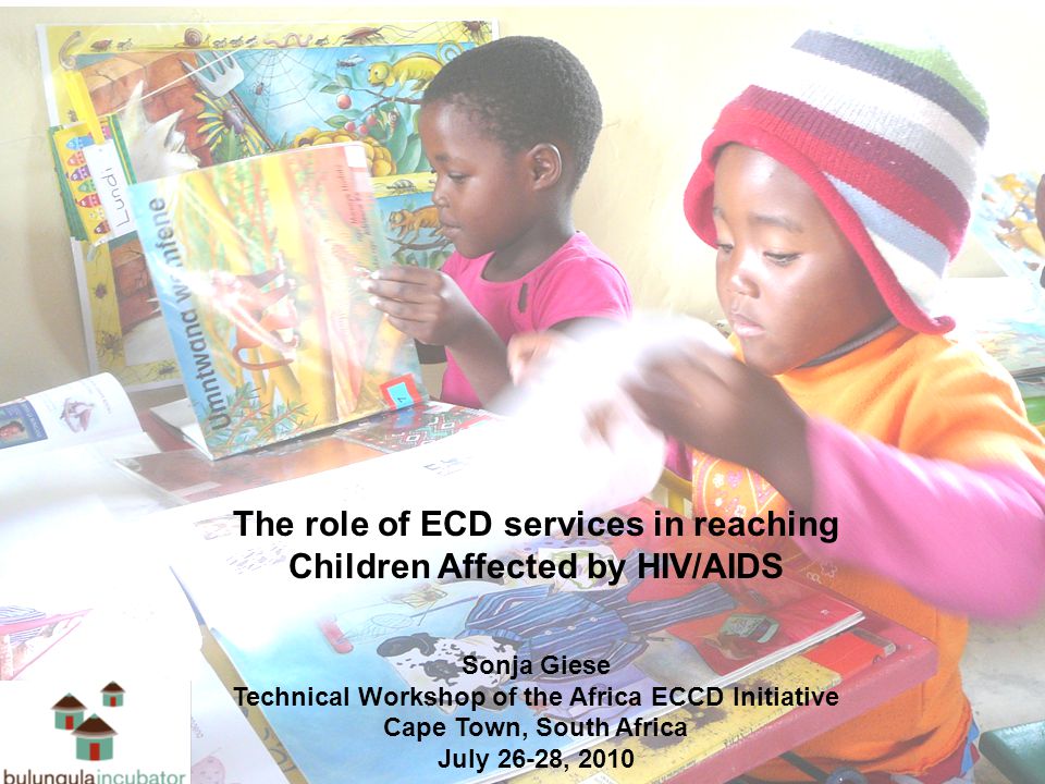The role of ECD services in reaching Children Affected by HIV/AIDS Sonja Giese Technical Workshop of the Africa ECCD Initiative Cape Town, South Africa July 26-28, 2010