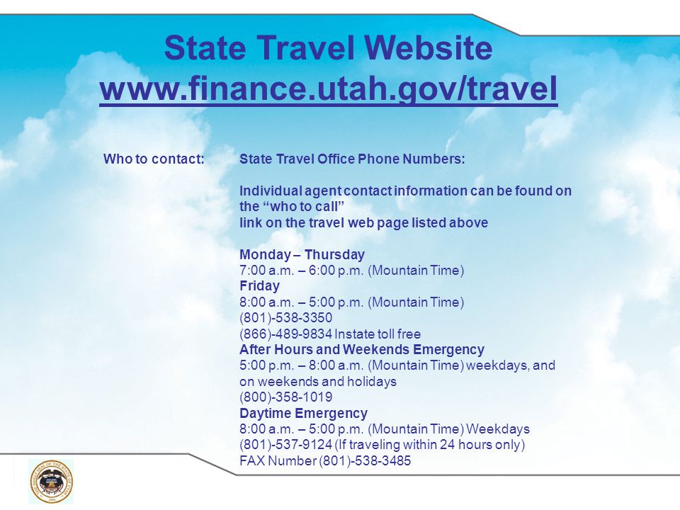State Travel Website   Who to contact:State Travel Office Phone Numbers: Individual agent contact information can be found on the who to call link on the travel web page listed above Monday – Thursday 7:00 a.m.
