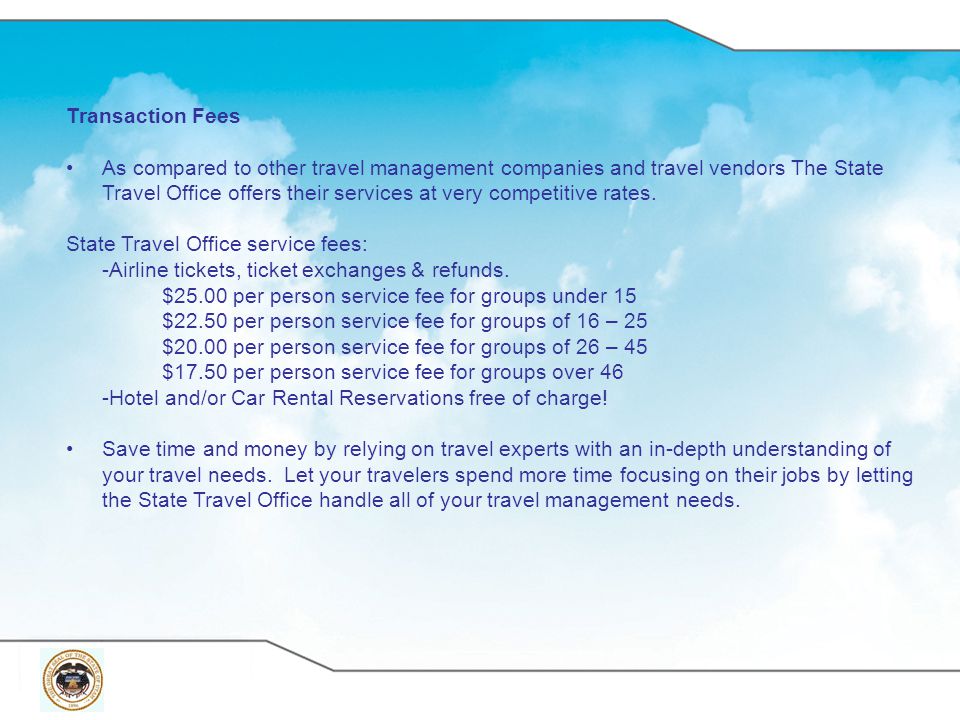 Transaction Fees As compared to other travel management companies and travel vendors The State Travel Office offers their services at very competitive rates.