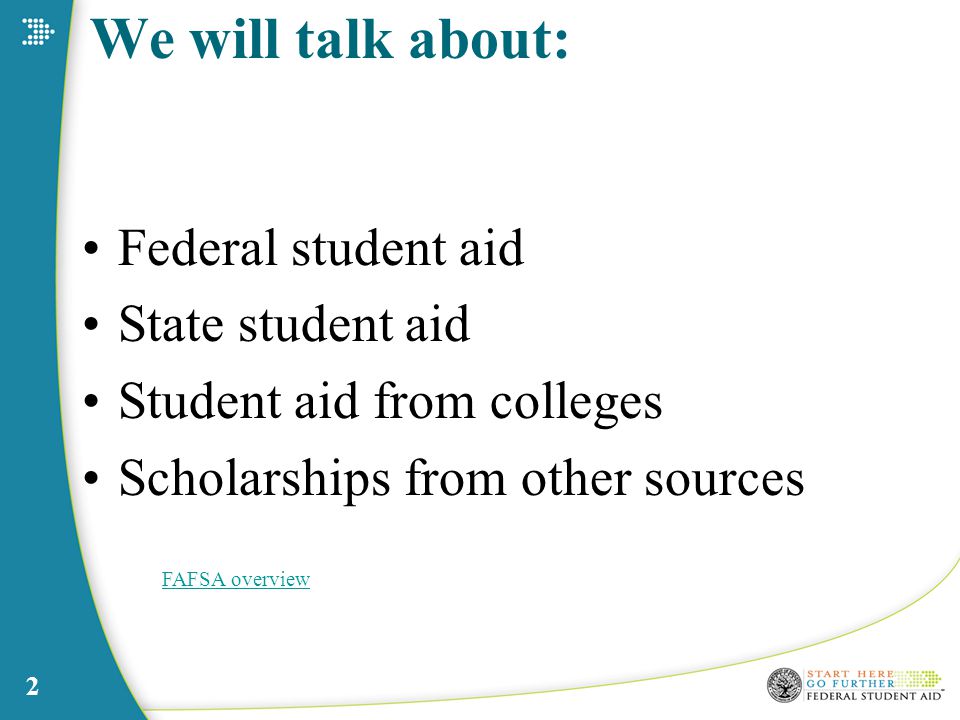 2 We will talk about: Federal student aid State student aid Student aid from colleges Scholarships from other sources FAFSA overview