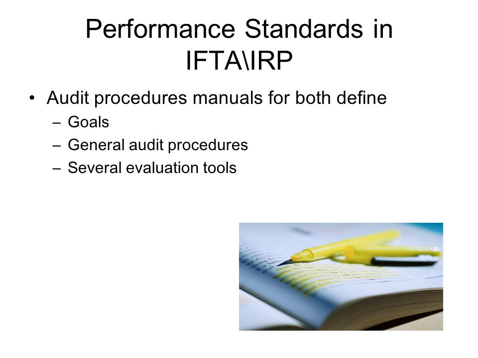 Performance Standards in IFTA\IRP Audit procedures manuals for both define –Goals –General audit procedures –Several evaluation tools