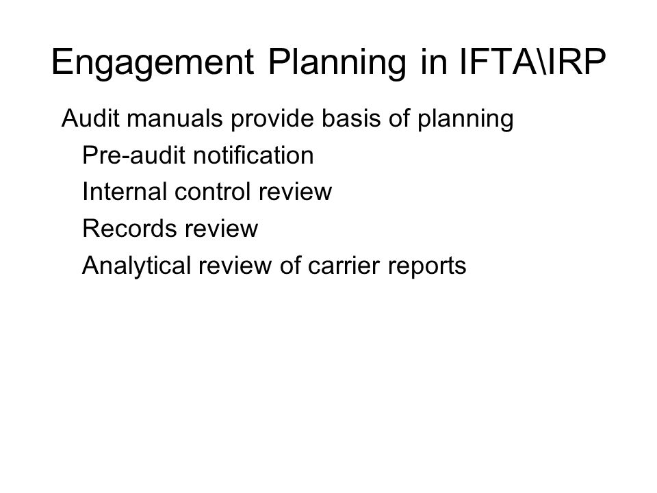 Engagement Planning in IFTA\IRP Audit manuals provide basis of planning Pre-audit notification Internal control review Records review Analytical review of carrier reports