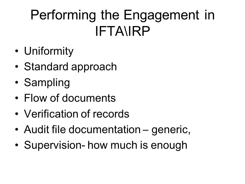 Performing the Engagement in IFTA\IRP Uniformity Standard approach Sampling Flow of documents Verification of records Audit file documentation – generic, Supervision- how much is enough