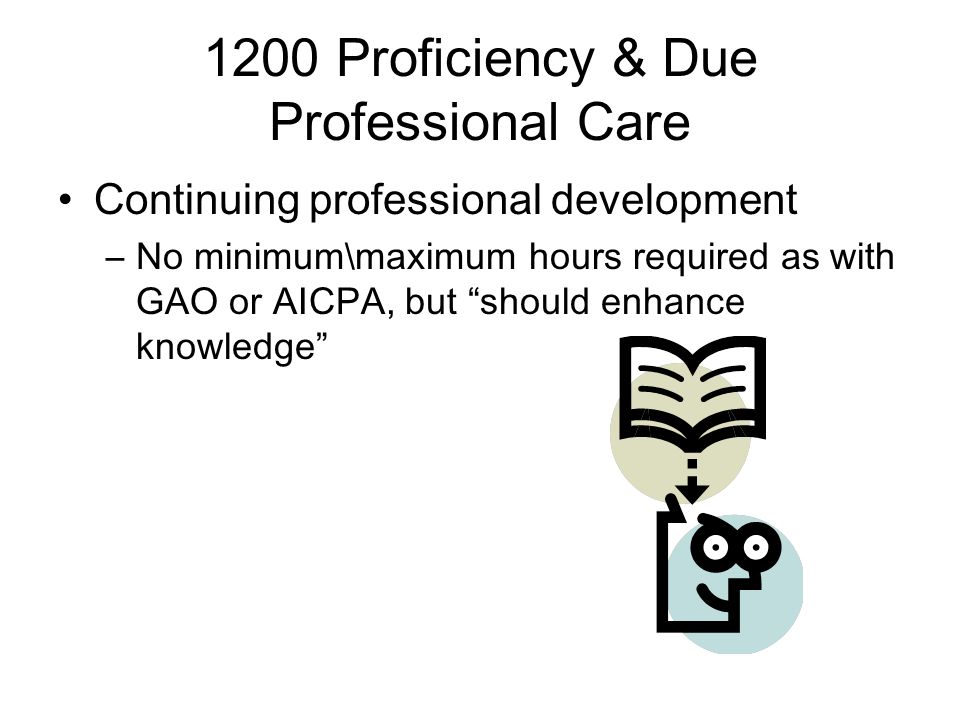 1200 Proficiency & Due Professional Care Continuing professional development –No minimum\maximum hours required as with GAO or AICPA, but should enhance knowledge