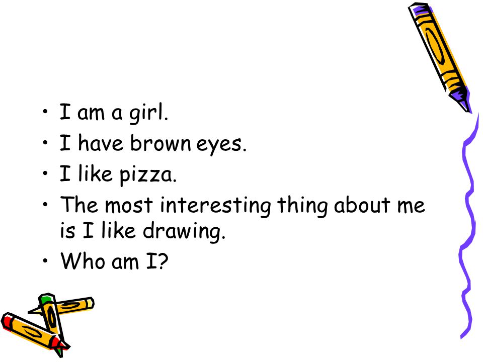 I am a girl. I have brown eyes. I like pizza.