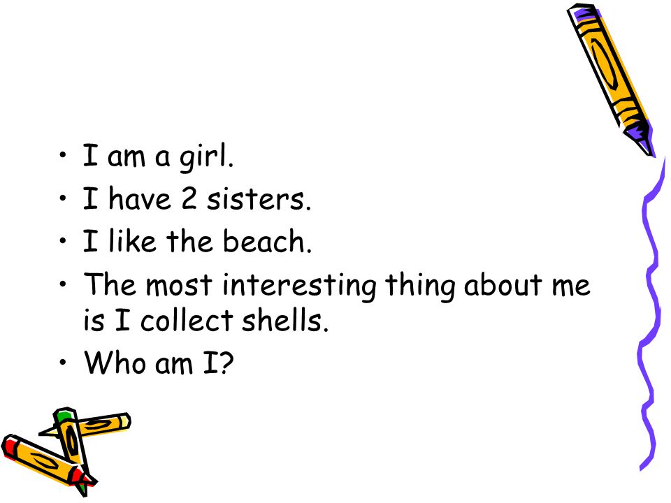 I am a girl. I have 2 sisters. I like the beach.