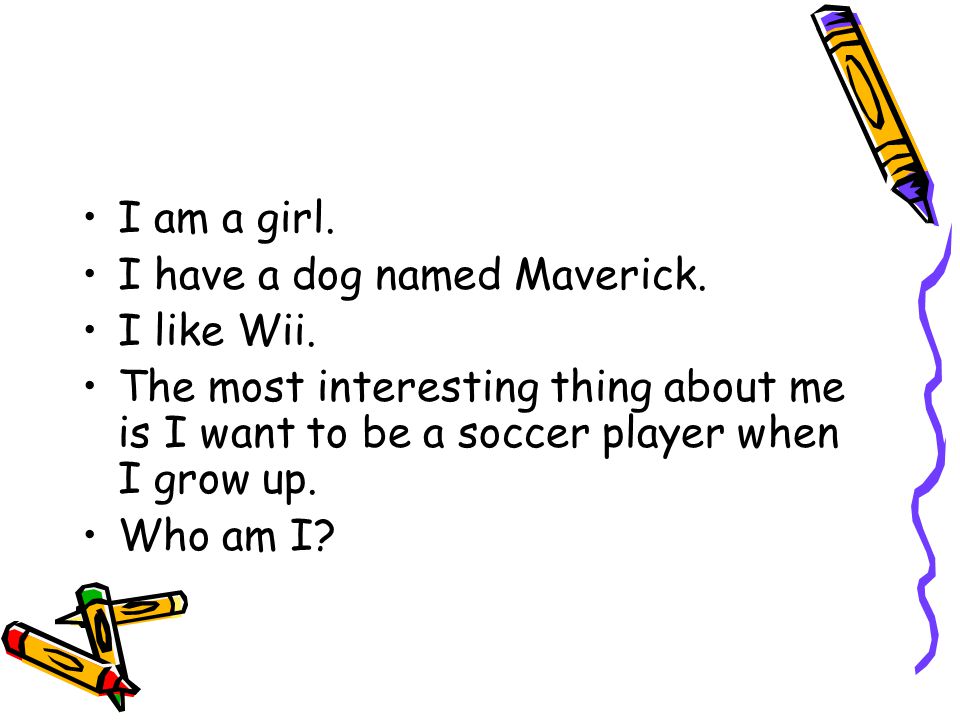 I am a girl. I have a dog named Maverick. I like Wii.