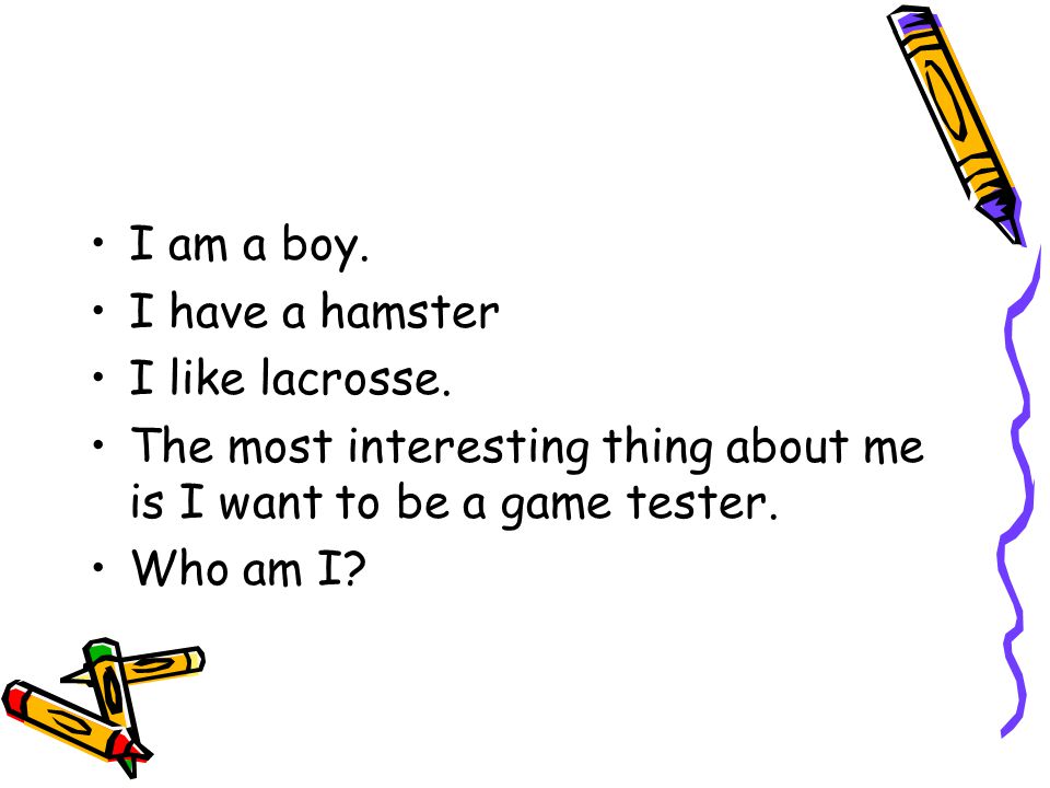I am a boy. I have a hamster I like lacrosse.