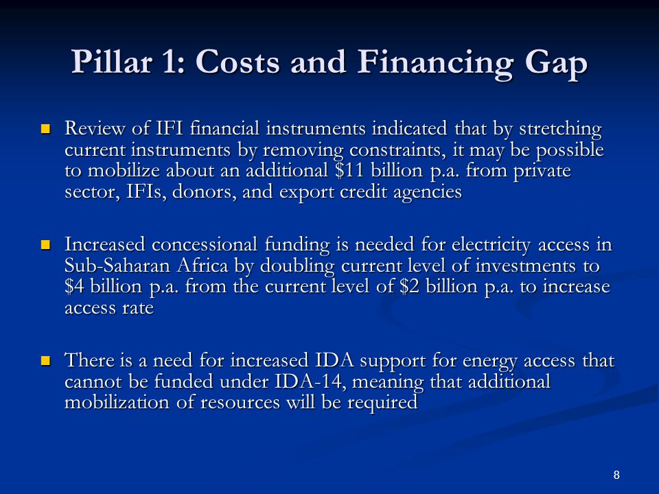 8 Pillar 1: Costs and Financing Gap Review of IFI financial instruments indicated that by stretching current instruments by removing constraints, it may be possible to mobilize about an additional $11 billion p.a.